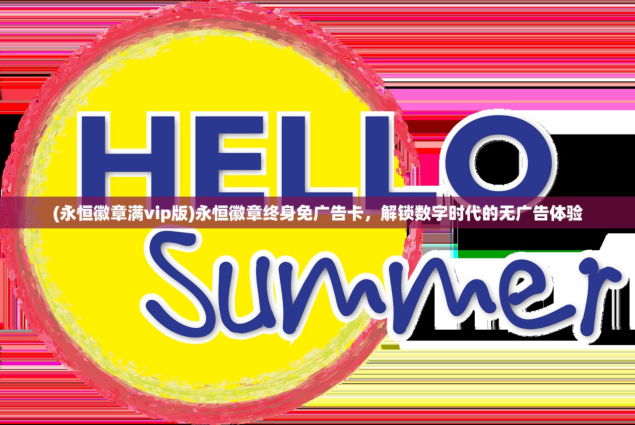 (永恒徽章满vip版)永恒徽章终身免广告卡,解锁数字时代的无广告体验 (永恒徽章满vip版)永恒徽章终身免广告卡,解锁数字时代的无广告体验