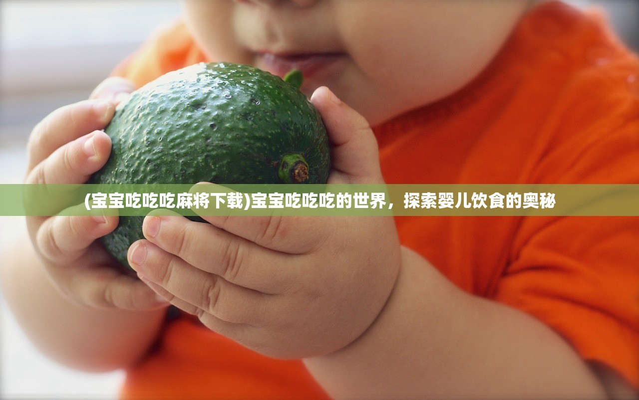 (宝宝吃吃吃麻将下载)宝宝吃吃吃的世界,探索婴儿饮食的奥秘 (宝宝吃吃吃麻将下载)宝宝吃吃吃的世界,探索婴儿饮食的奥秘