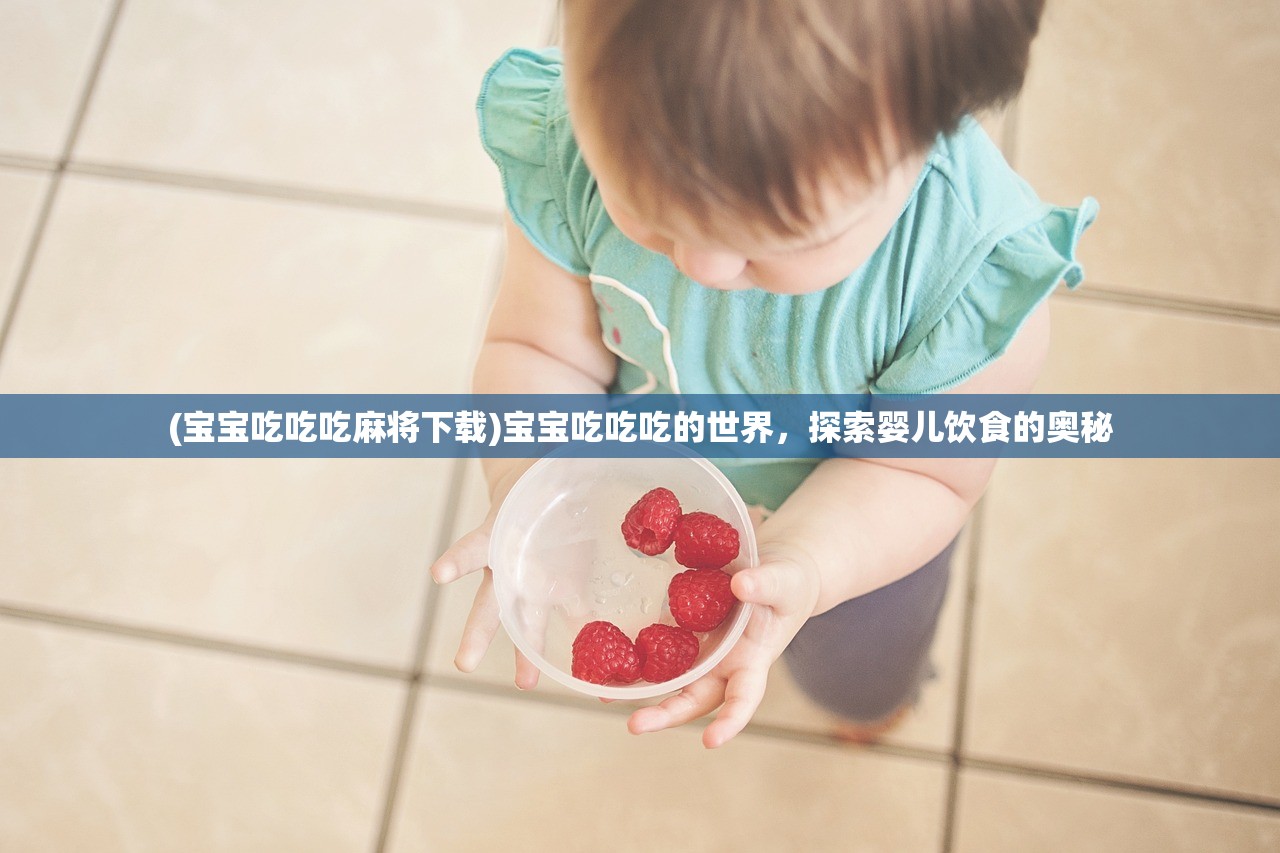 (宝宝吃吃吃麻将下载)宝宝吃吃吃的世界,探索婴儿饮食的奥秘 (宝宝吃吃吃麻将下载)宝宝吃吃吃的世界,探索婴儿饮食的奥秘