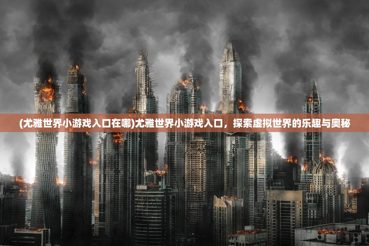 (尤雅世界小游戏入口在哪)尤雅世界小游戏入口，探索虚拟世界的乐趣与奥秘