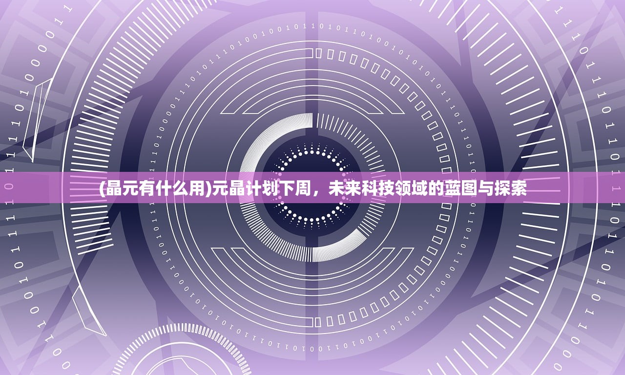 (晶元有什么用)元晶计划下周，未来科技领域的蓝图与探索