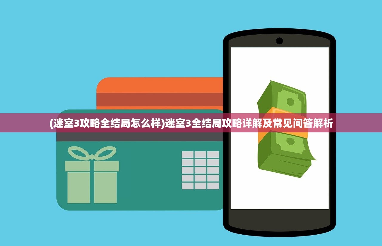 (迷室3攻略全结局怎么样)迷室3全结局攻略详解及常见问答解析 (迷室3攻略全结局怎么样)迷室3全结局攻略详解及常见问答解析