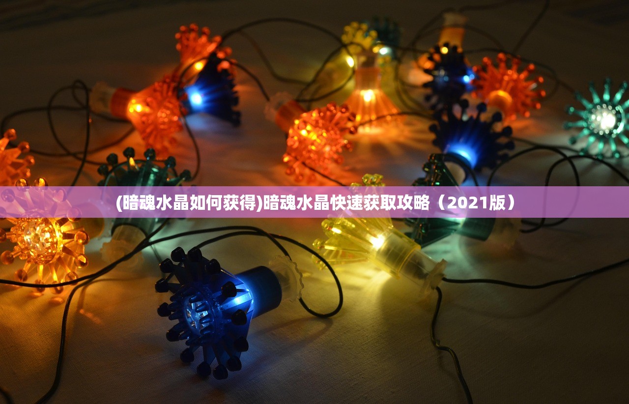 (暗魂水晶如何获得)暗魂水晶快速获取攻略(2021版) (暗魂水晶如何获得)暗魂水晶快速获取攻略(2021版)