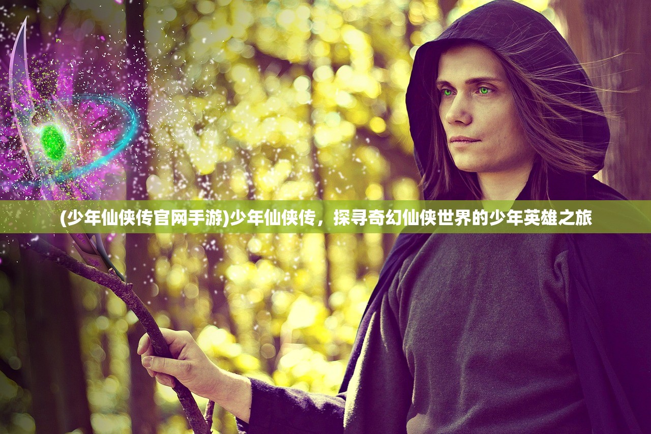 (少年仙侠传官网手游)少年仙侠传,探寻奇幻仙侠世界的少年英雄之旅 (少年仙侠传官网手游)少年仙侠传,探寻奇幻仙侠世界的少年英雄之旅