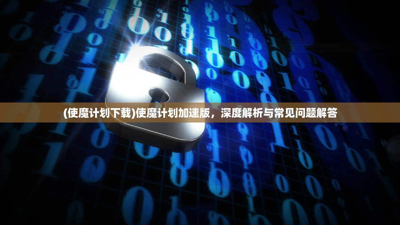 (使魔计划下载)使魔计划加速版，深度解析与常见问题解答