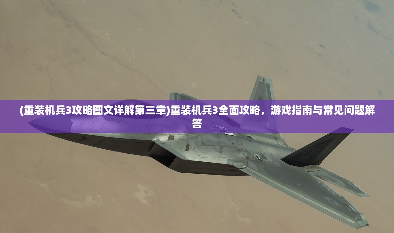 (重装机兵3攻略图文详解第三章)重装机兵3全面攻略，游戏指南与常见问题解答