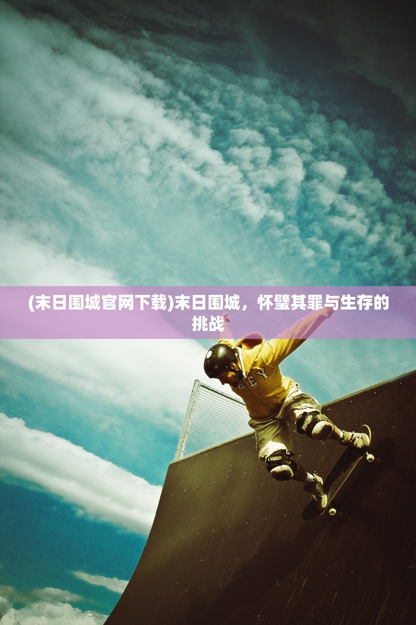 (末日围城官网下载)末日围城，怀璧其罪与生存的挑战