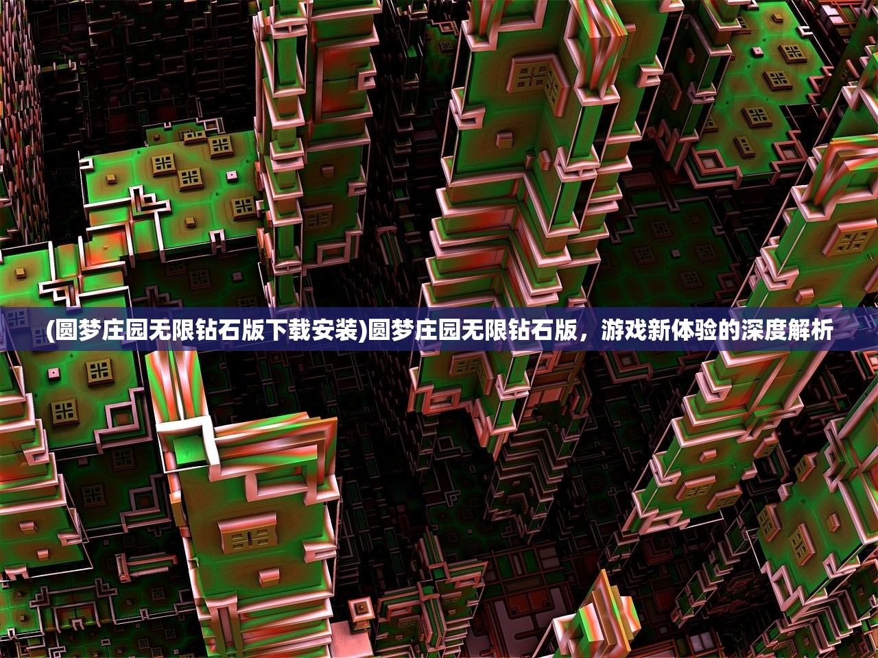 (圆梦庄园无限钻石版下载安装)圆梦庄园无限钻石版，游戏新体验的深度解析
