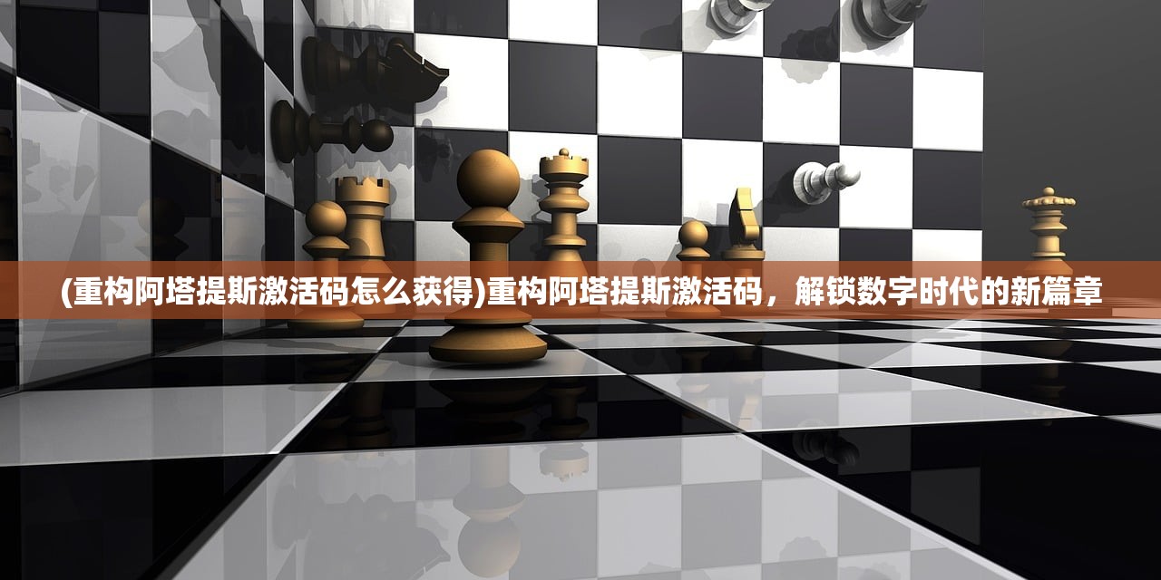(重构阿塔提斯激活码怎么获得)重构阿塔提斯激活码，解锁数字时代的新篇章
