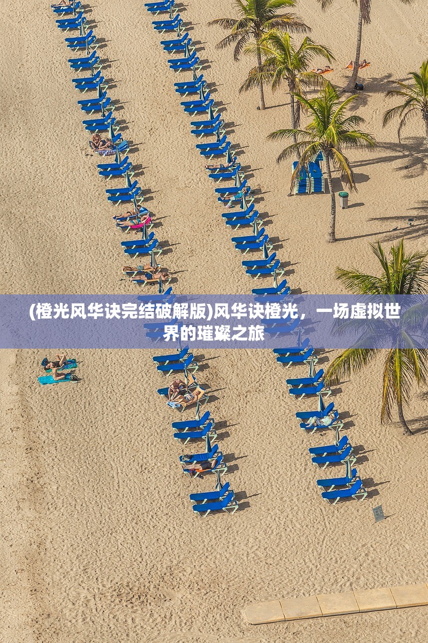 (橙光风华诀完结破解版)风华诀橙光，一场虚拟世界的璀璨之旅