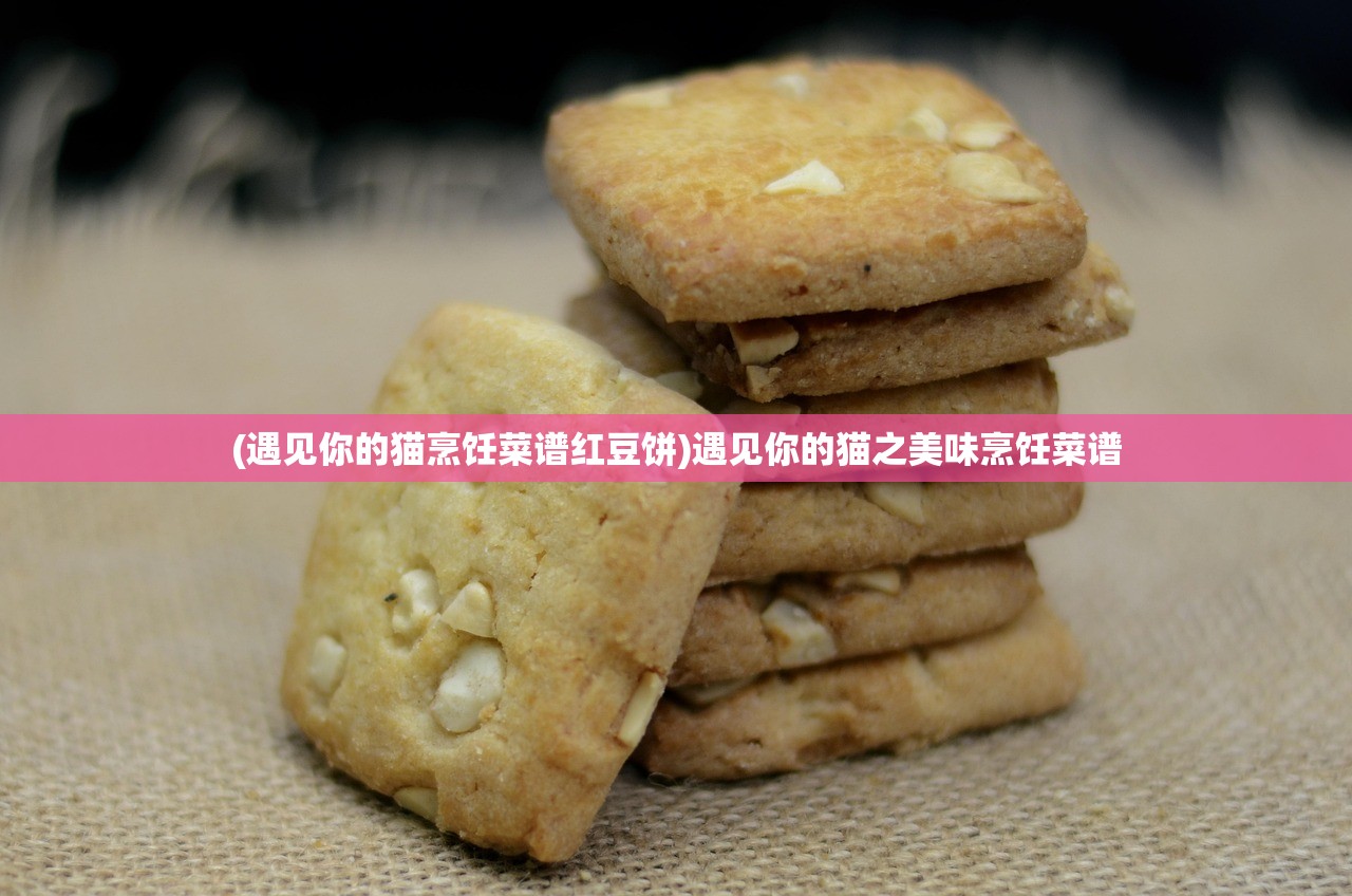 (遇见你的猫烹饪菜谱红豆饼)遇见你的猫之美味烹饪菜谱 (遇见你的猫烹饪菜谱红豆饼)遇见你的猫之美味烹饪菜谱