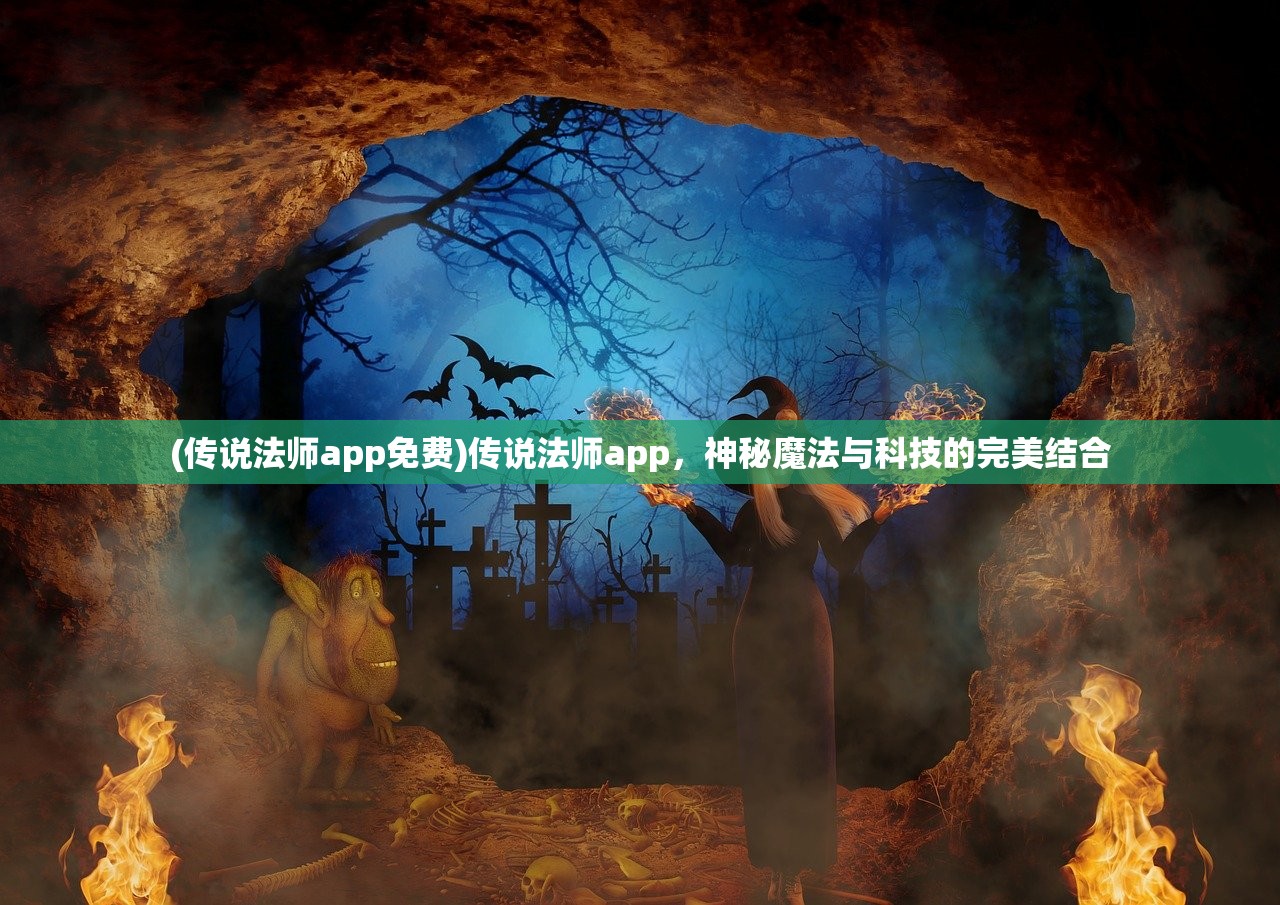 (传说法师app免费)传说法师app，神秘魔法与科技的完美结合