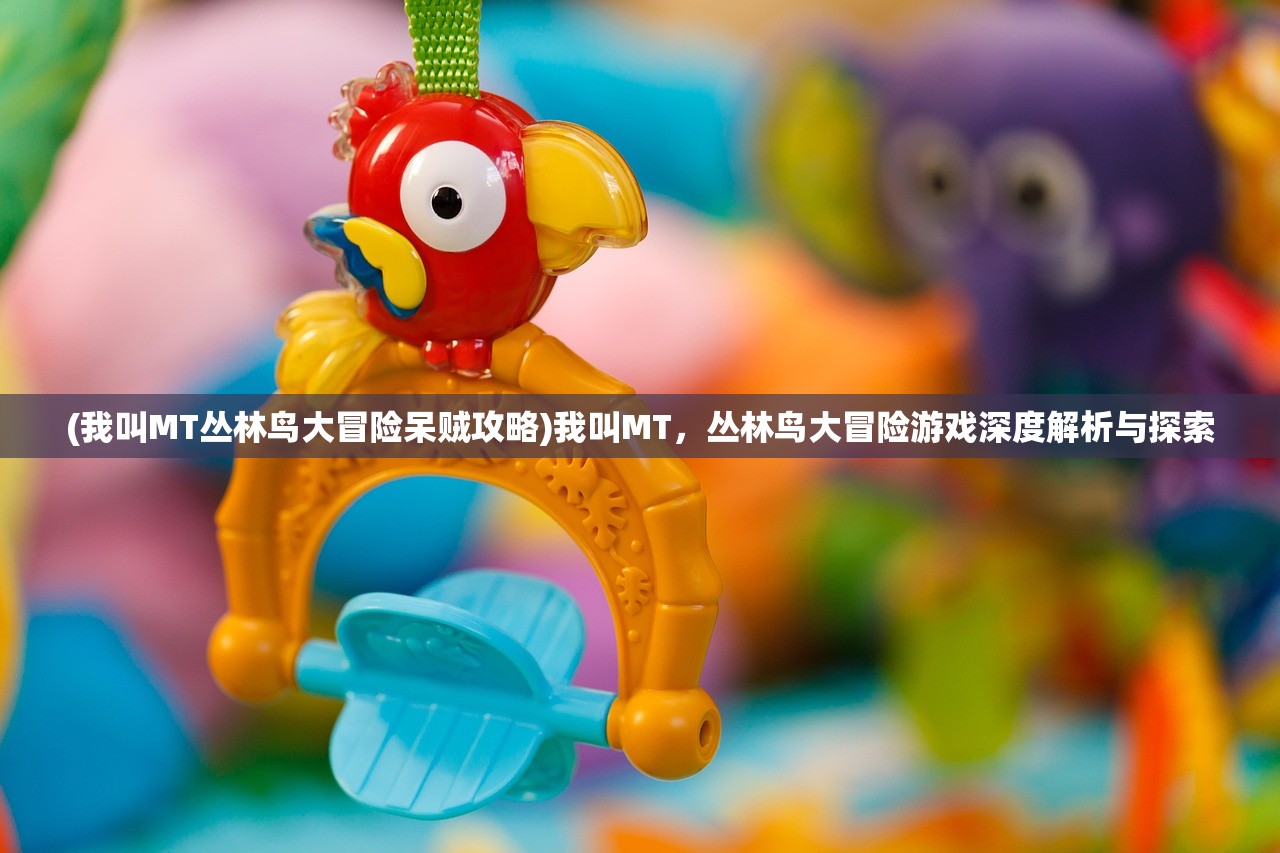 (我叫MT丛林鸟大冒险呆贼攻略)我叫MT,丛林鸟大冒险游戏深度解析与探索 (我叫MT丛林鸟大冒险呆贼攻略)我叫MT,丛林鸟大冒险游戏深度解析与探索