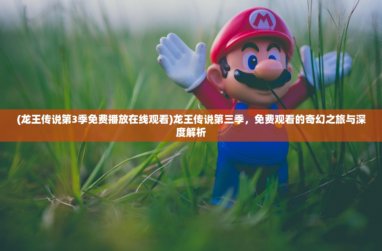 (龙王传说第3季免费播放在线观看)龙王传说第三季,免费观看的奇幻之旅与深度解析 (龙王传说第3季免费播放在线观看)龙王传说第三季,免费观看的奇幻之旅与深度解析