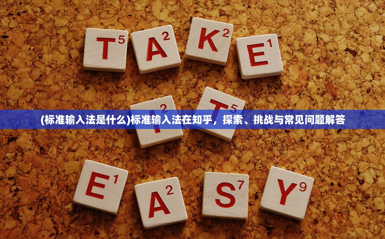(标准输入法是什么)标准输入法在知乎,探索、挑战与常见问题解答 (标准输入法是什么)标准输入法在知乎,探索、挑战与常见问题解答