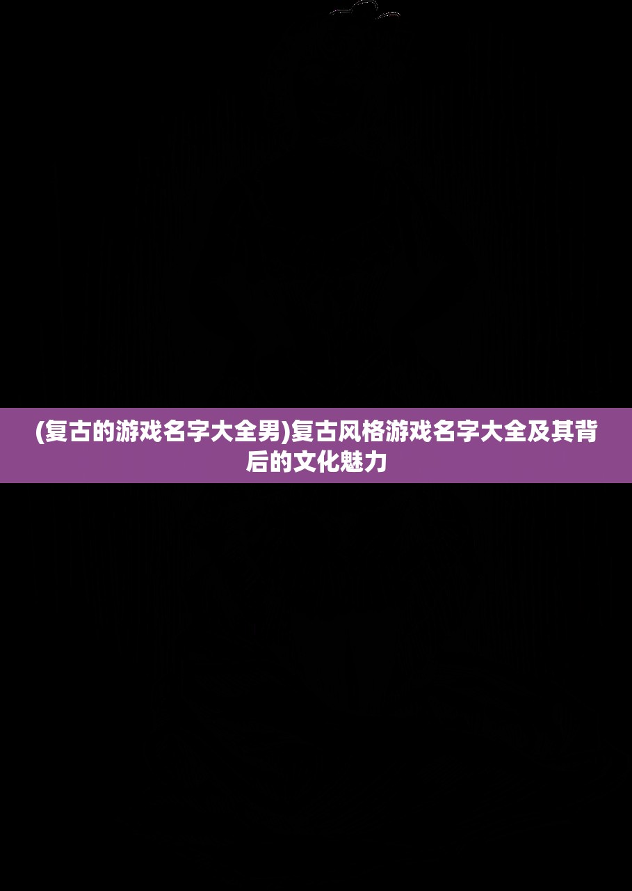 (复古的游戏名字大全男)复古风格游戏名字大全及其背后的文化魅力