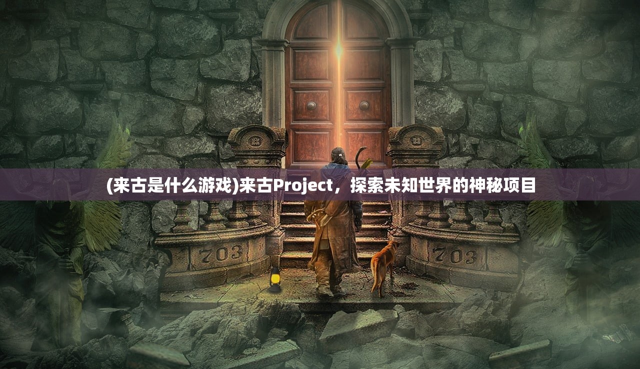 (来古是什么游戏)来古Project，探索未知世界的神秘项目