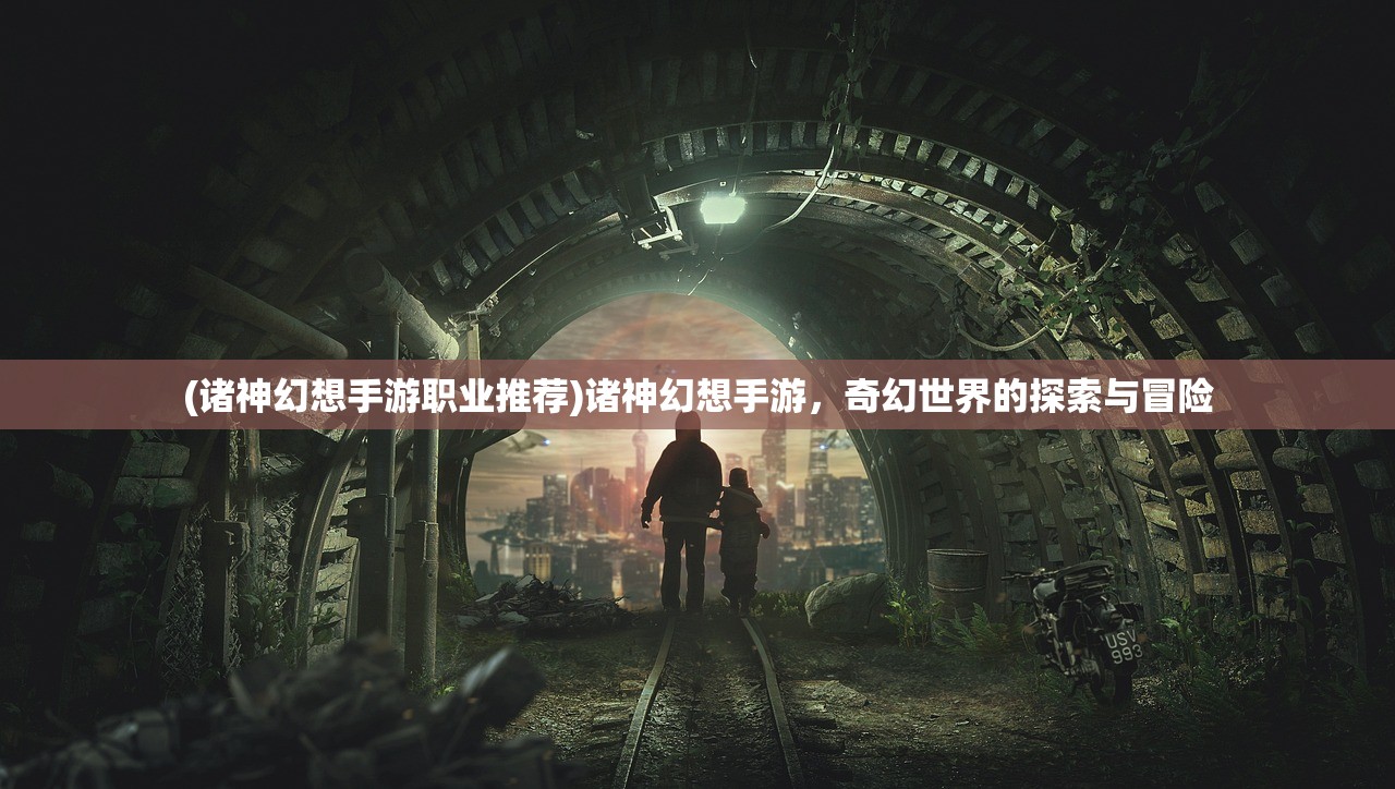 (诸神幻想手游职业推荐)诸神幻想手游,奇幻世界的探索与冒险 (诸神幻想手游职业推荐)诸神幻想手游,奇幻世界的探索与冒险