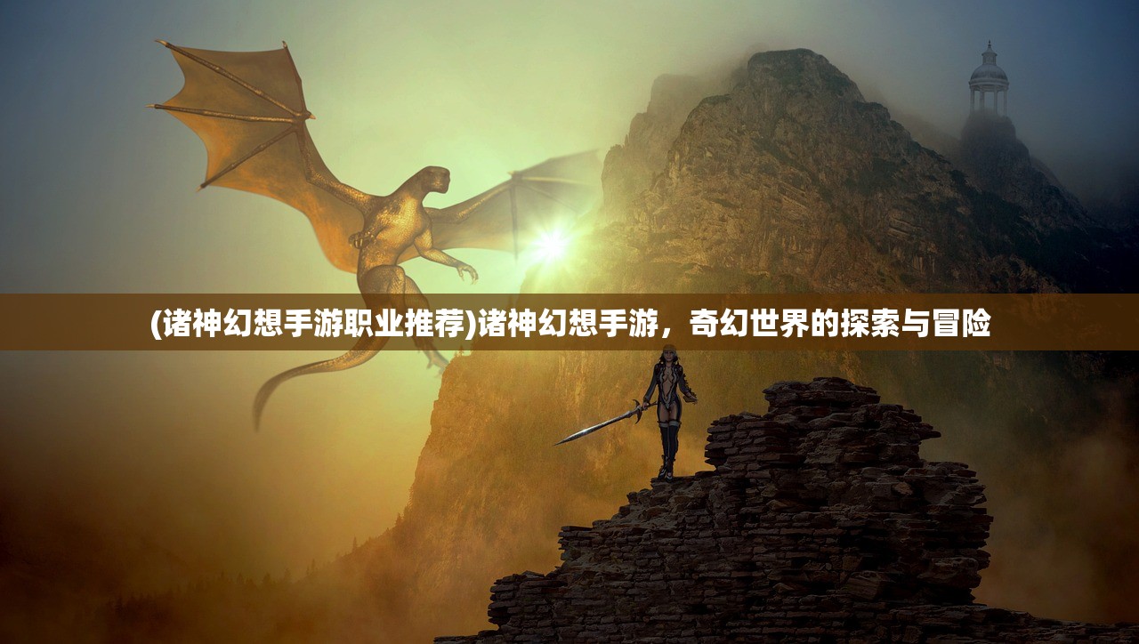 (诸神幻想手游职业推荐)诸神幻想手游,奇幻世界的探索与冒险 (诸神幻想手游职业推荐)诸神幻想手游,奇幻世界的探索与冒险