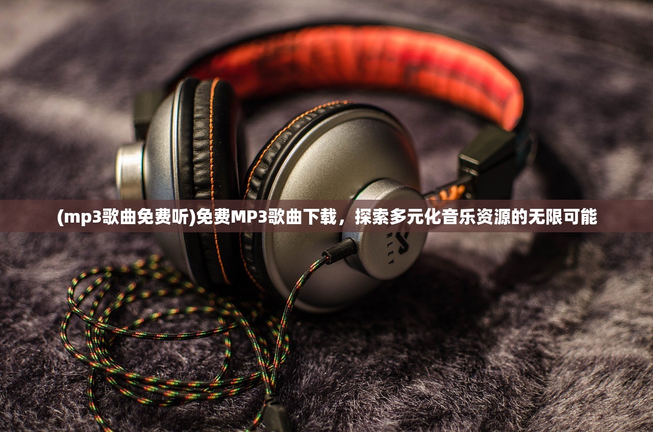 (mp3歌曲免费听)免费MP3歌曲下载，探索多元化音乐资源的无限可能