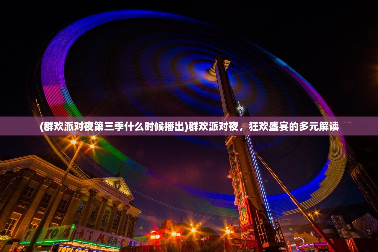 (群欢派对夜第三季什么时候播出)群欢派对夜，狂欢盛宴的多元解读