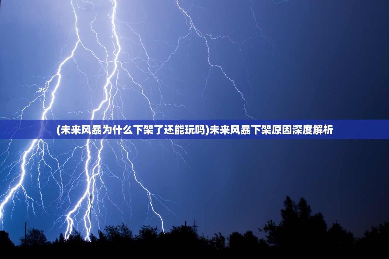 (未来风暴为什么下架了还能玩吗)未来风暴下架原因深度解析