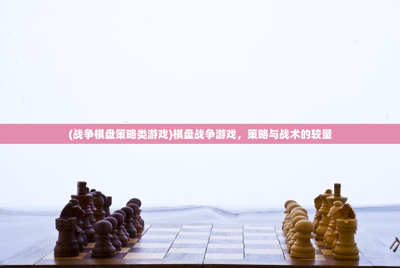 (战争棋盘策略类游戏)棋盘战争游戏，策略与战术的较量