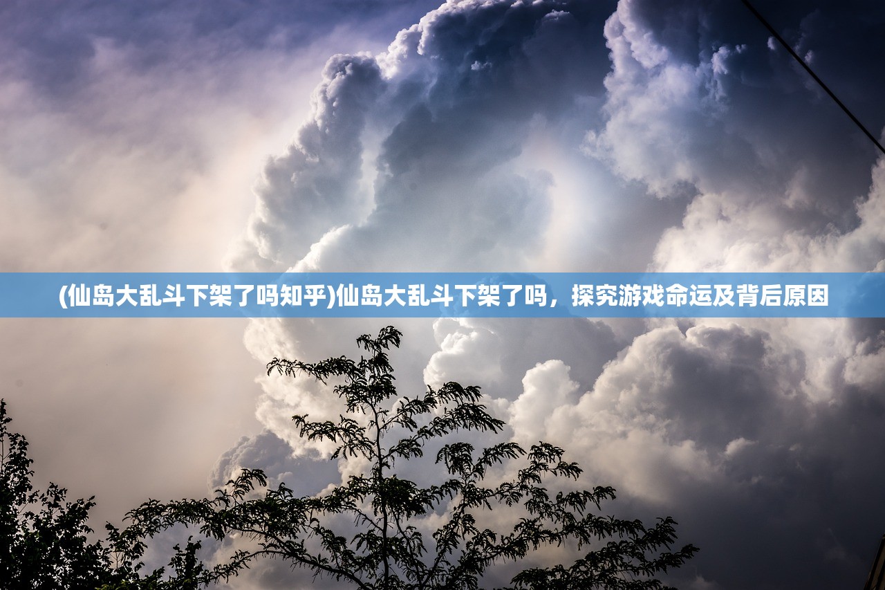 (仙岛大乱斗下架了吗知乎)仙岛大乱斗下架了吗，探究游戏命运及背后原因