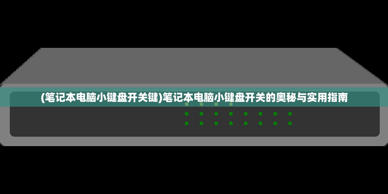 (笔记本电脑小键盘开关键)笔记本电脑小键盘开关的奥秘与实用指南