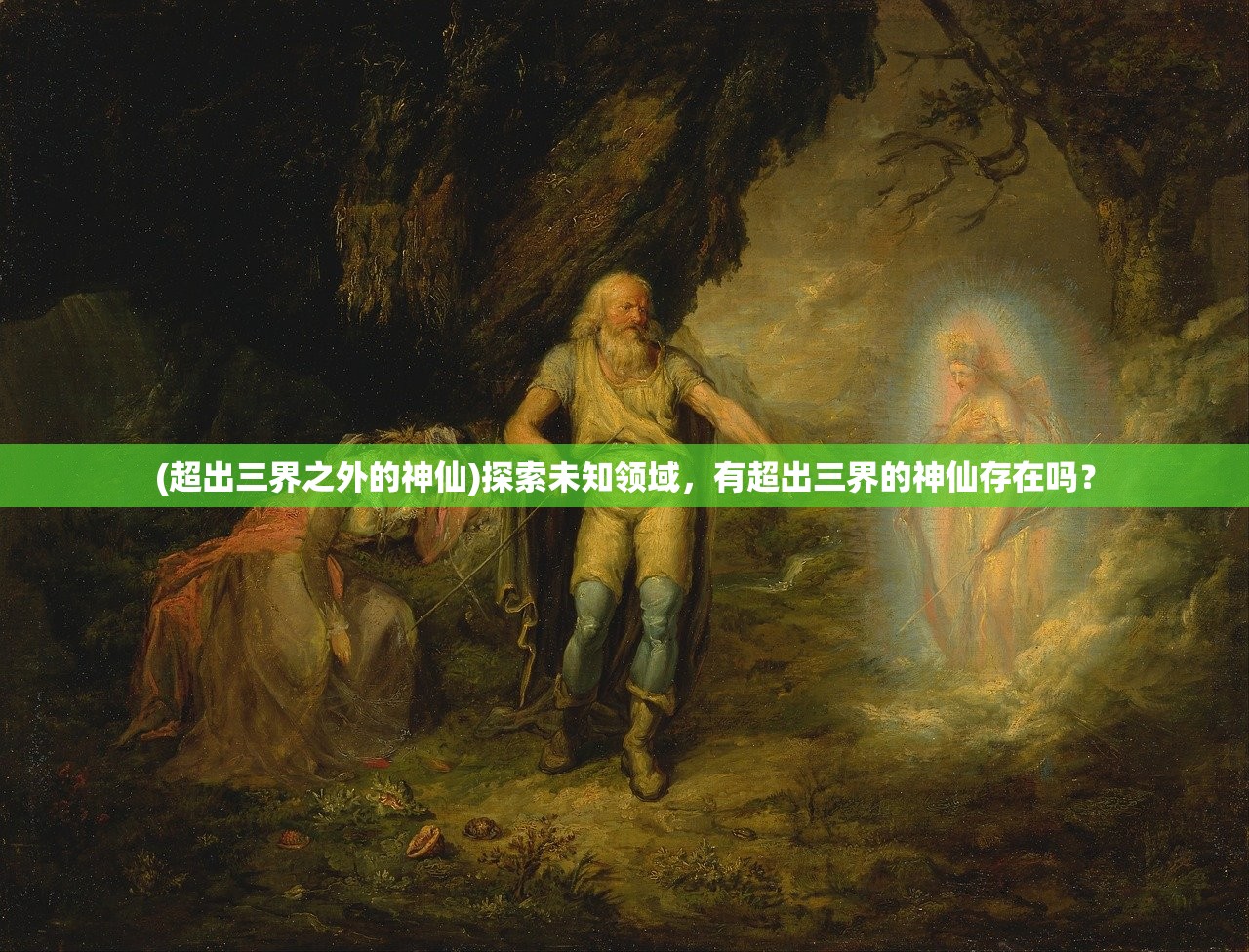 (超出三界之外的神仙)探索未知领域，有超出三界的神仙存在吗？