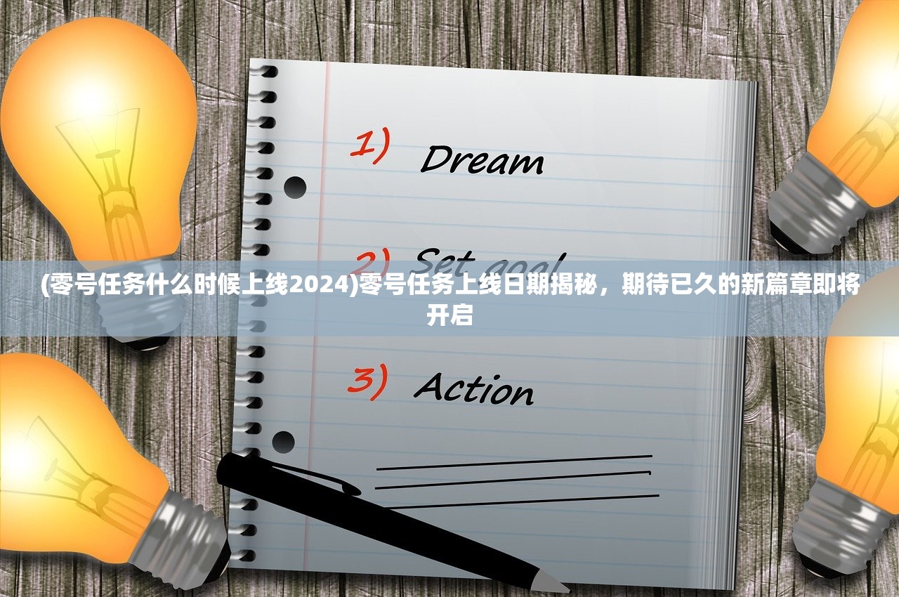 (零号任务什么时候上线2024)零号任务上线日期揭秘，期待已久的新篇章即将开启