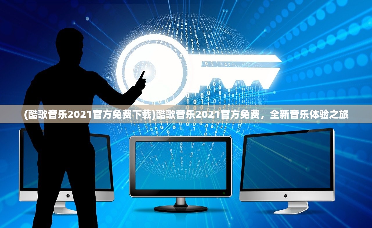 (酷歌音乐2021官方免费下载)酷歌音乐2021官方免费，全新音乐体验之旅