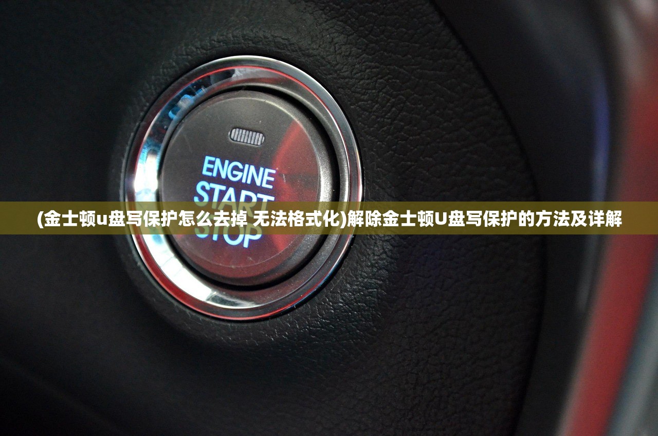 (金士顿u盘写保护怎么去掉 无法格式化)解除金士顿U盘写保护的方法及详解 (金士顿u盘写保护怎么去掉 无法格式化)解除金士顿U盘写保护的方法及详解