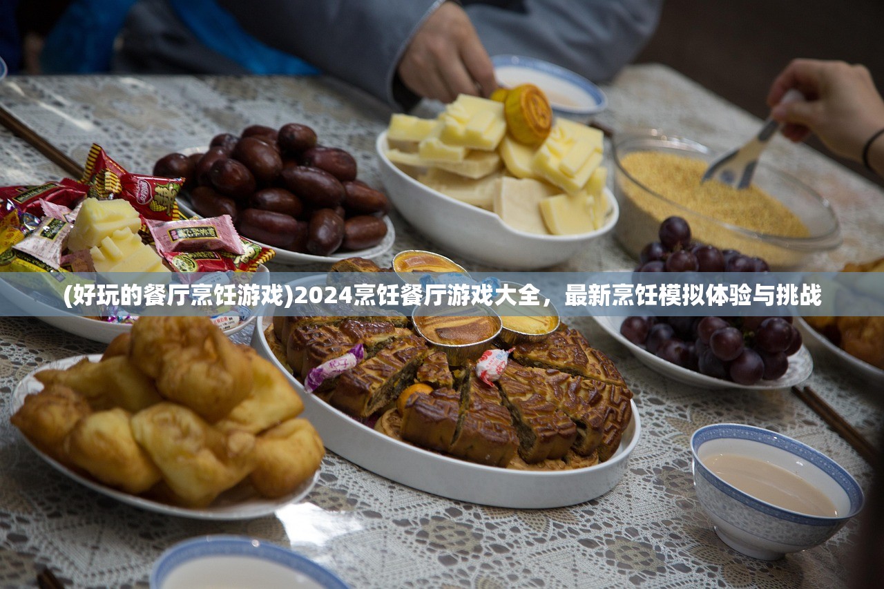 (好玩的餐厅烹饪游戏)2024烹饪餐厅游戏大全,最新烹饪模拟体验与挑战 (好玩的餐厅烹饪游戏)2024烹饪餐厅游戏大全,最新烹饪模拟体验与挑战