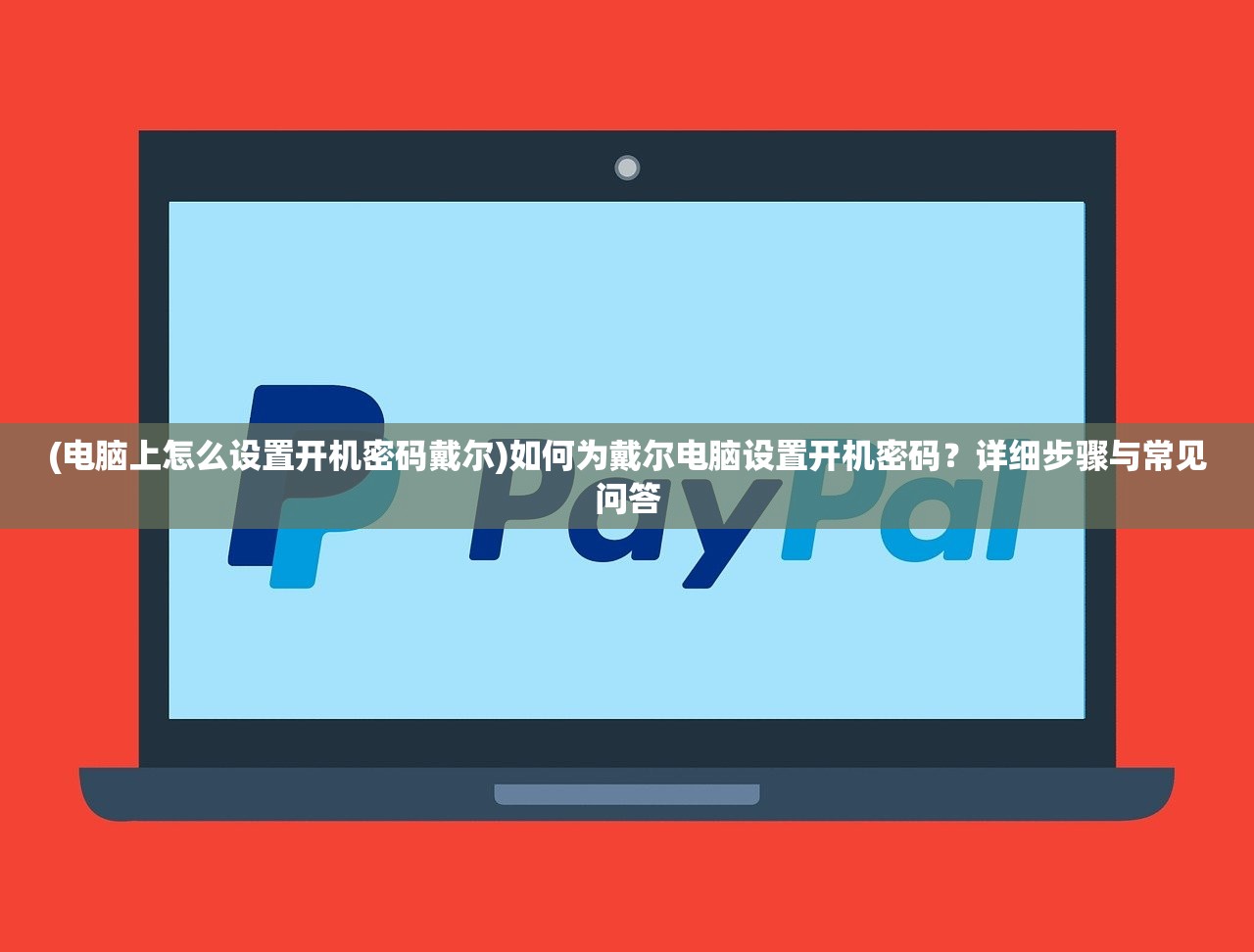 (电脑上怎么设置开机密码戴尔)如何为戴尔电脑设置开机密码?详细步骤与常见问答 (电脑上怎么设置开机密码戴尔)如何为戴尔电脑设置开机密码?详细步骤与常见问答