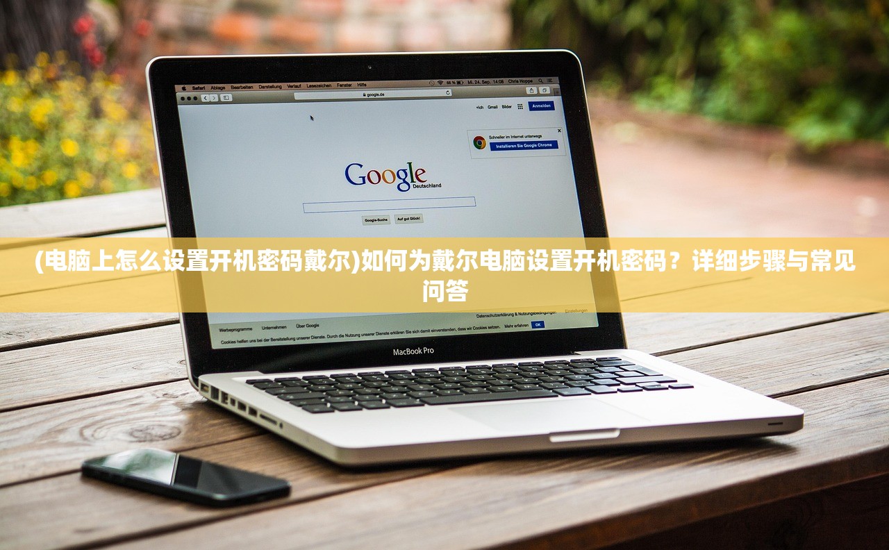 (电脑上怎么设置开机密码戴尔)如何为戴尔电脑设置开机密码?详细步骤与常见问答 (电脑上怎么设置开机密码戴尔)如何为戴尔电脑设置开机密码?详细步骤与常见问答