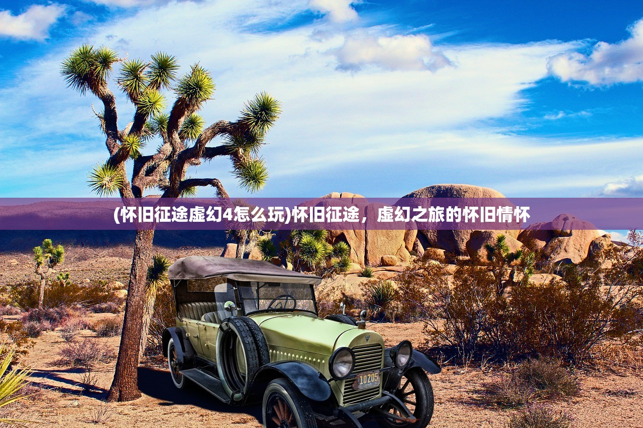 (怀旧征途虚幻4怎么玩)怀旧征途,虚幻之旅的怀旧情怀 (怀旧征途虚幻4怎么玩)怀旧征途,虚幻之旅的怀旧情怀