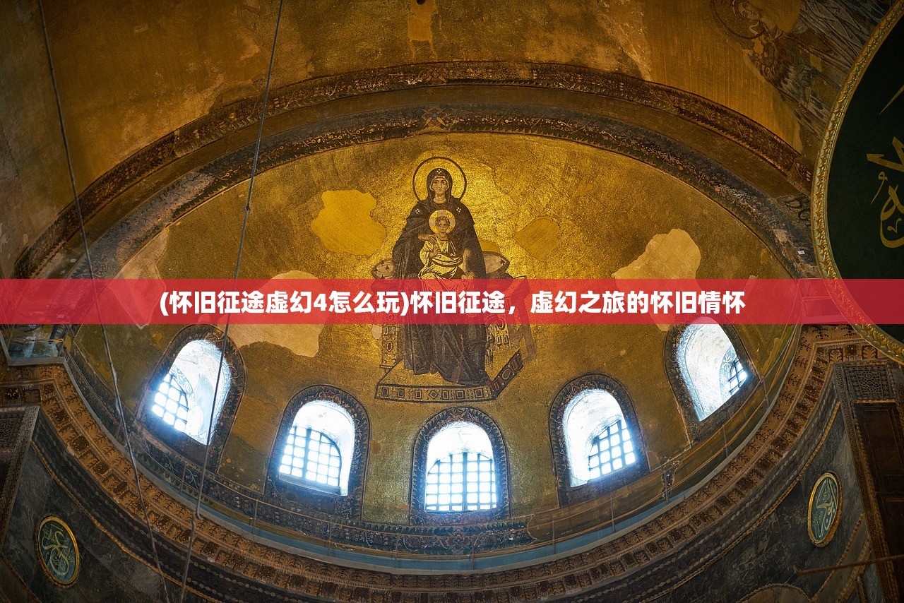 (怀旧征途虚幻4怎么玩)怀旧征途,虚幻之旅的怀旧情怀 (怀旧征途虚幻4怎么玩)怀旧征途,虚幻之旅的怀旧情怀