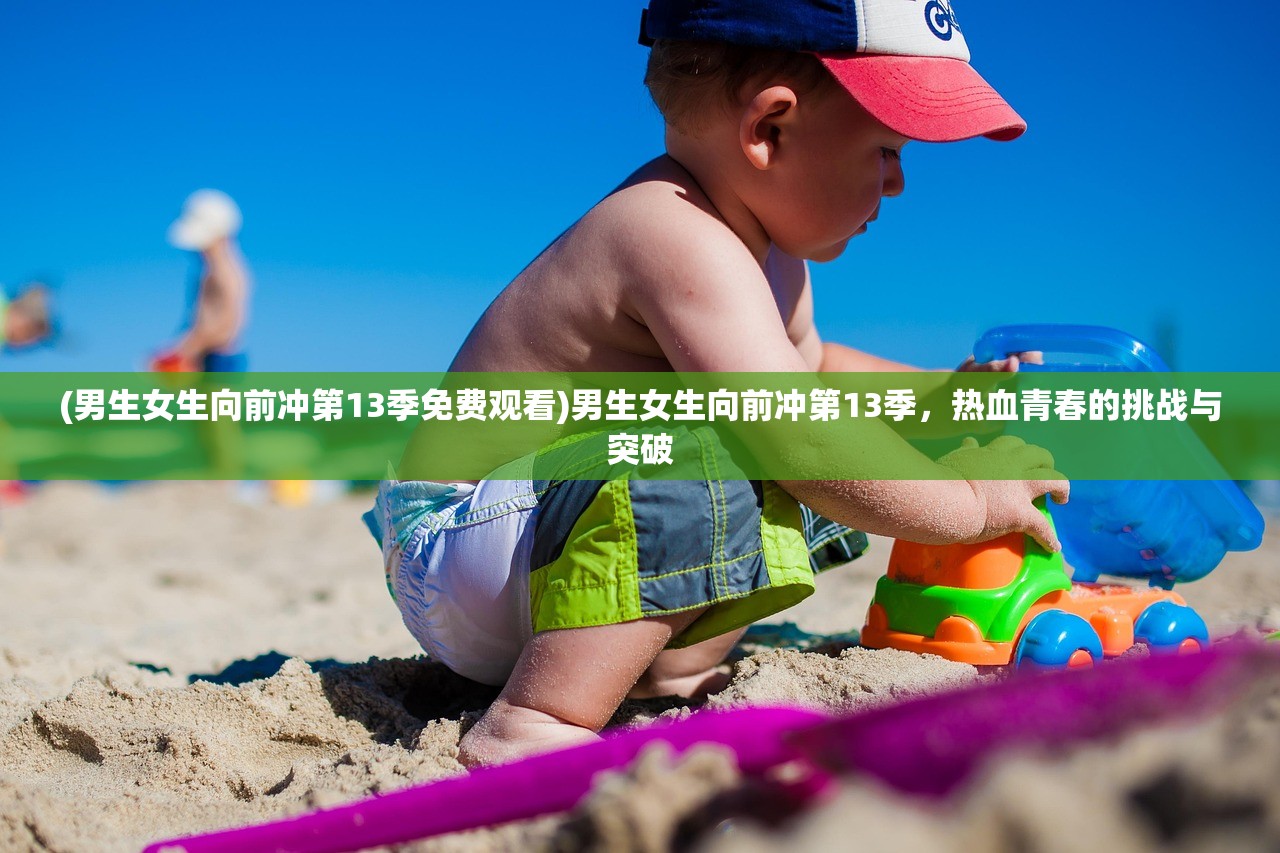 (男生女生向前冲第13季免费观看)男生女生向前冲第13季，热血青春的挑战与突破