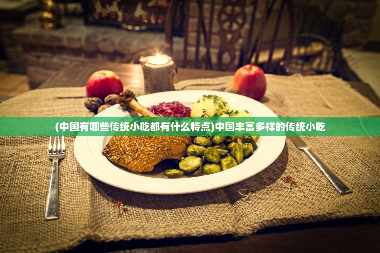(中国有哪些传统小吃都有什么特点)中国丰富多样的传统小吃