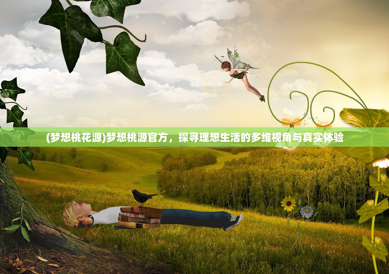 (梦想桃花源)梦想桃源官方,探寻理想生活的多维视角与真实体验 (梦想桃花源)梦想桃源官方,探寻理想生活的多维视角与真实体验
