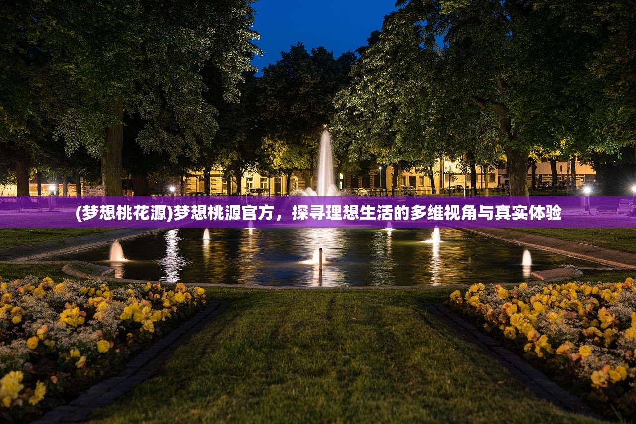 (梦想桃花源)梦想桃源官方,探寻理想生活的多维视角与真实体验 (梦想桃花源)梦想桃源官方,探寻理想生活的多维视角与真实体验