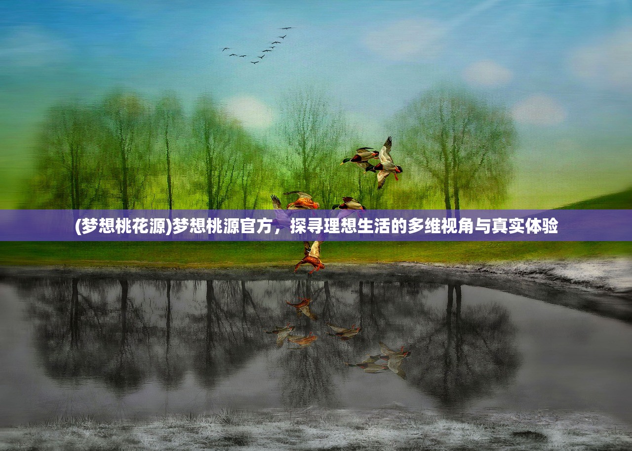 (梦想桃花源)梦想桃源官方,探寻理想生活的多维视角与真实体验 (梦想桃花源)梦想桃源官方,探寻理想生活的多维视角与真实体验