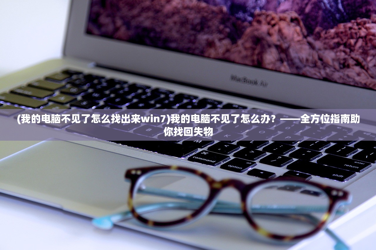 (我的电脑不见了怎么找出来win7)我的电脑不见了怎么办？——全方位指南助你找回失物