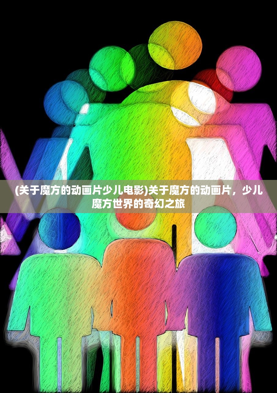 (关于魔方的动画片少儿电影)关于魔方的动画片，少儿魔方世界的奇幻之旅