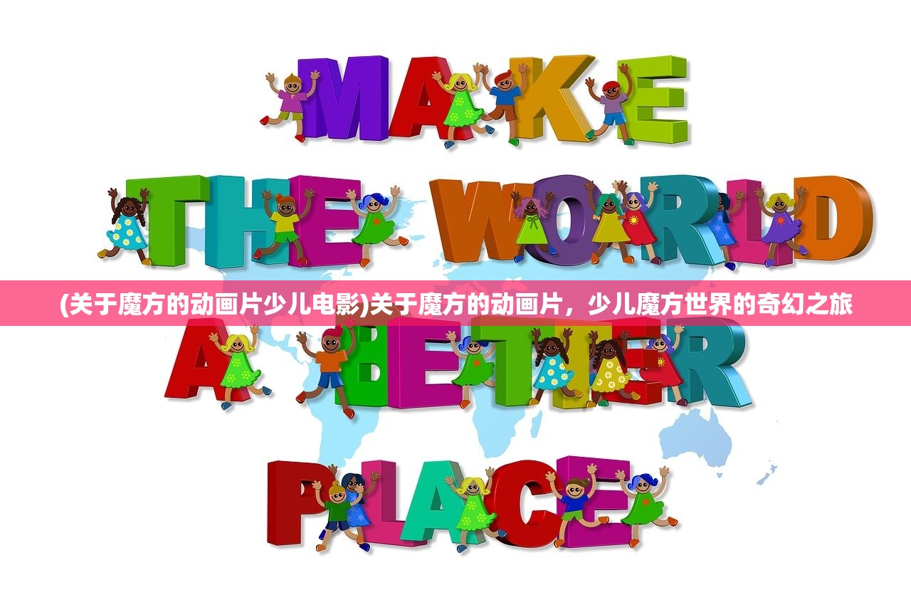 (关于魔方的动画片少儿电影)关于魔方的动画片，少儿魔方世界的奇幻之旅