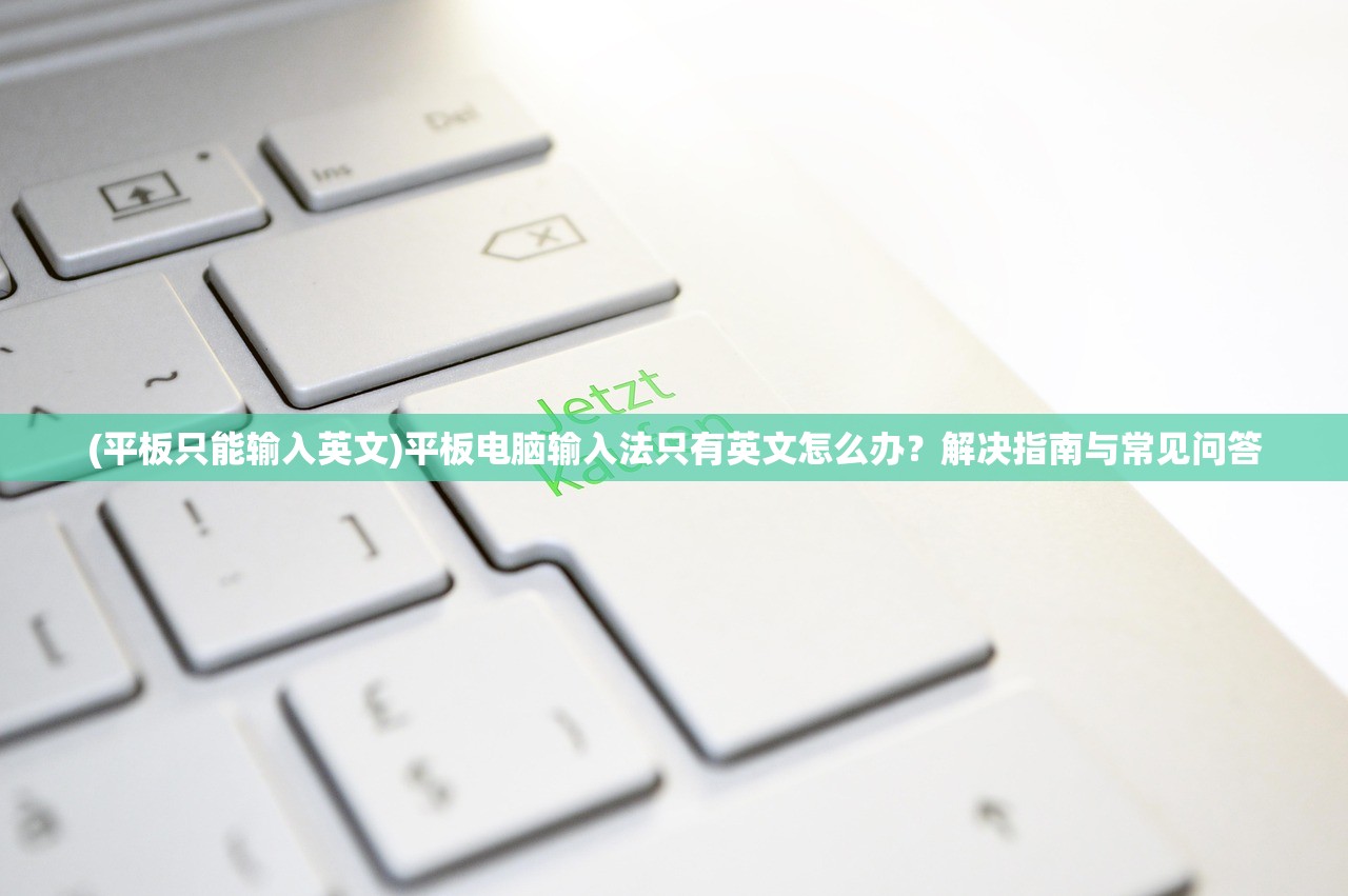 (平板只能输入英文)平板电脑输入法只有英文怎么办?解决指南与常见问答 (平板只能输入英文)平板电脑输入法只有英文怎么办?解决指南与常见问答