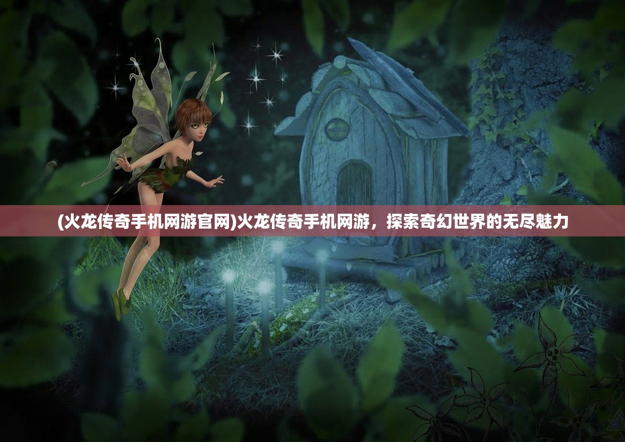 (火龙传奇手机网游官网)火龙传奇手机网游,探索奇幻世界的无尽魅力 (火龙传奇手机网游官网)火龙传奇手机网游,探索奇幻世界的无尽魅力