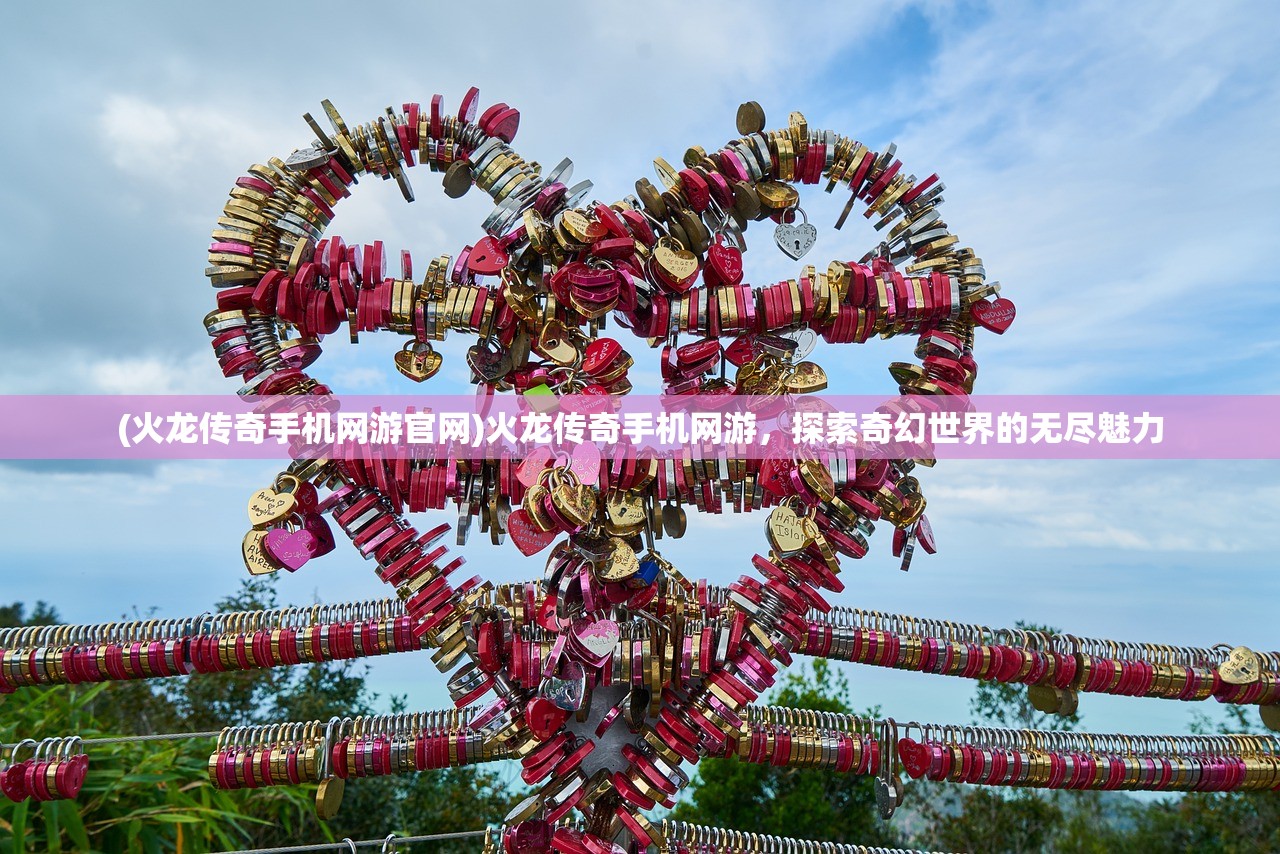 (火龙传奇手机网游官网)火龙传奇手机网游,探索奇幻世界的无尽魅力 (火龙传奇手机网游官网)火龙传奇手机网游,探索奇幻世界的无尽魅力