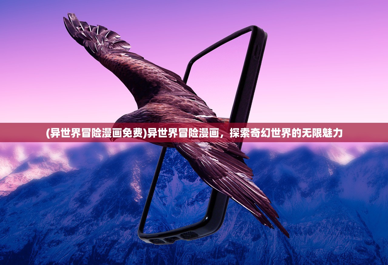 (异世界冒险漫画免费)异世界冒险漫画，探索奇幻世界的无限魅力